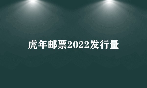 虎年邮票2022发行量