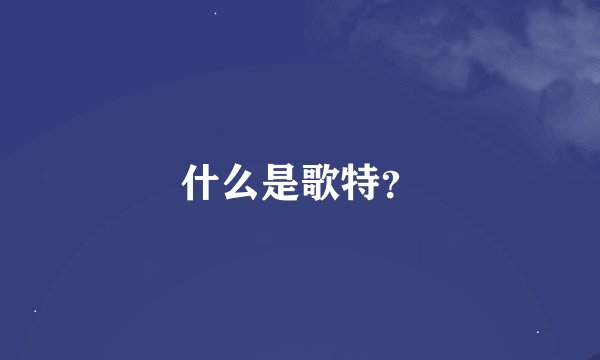 什么是歌特？