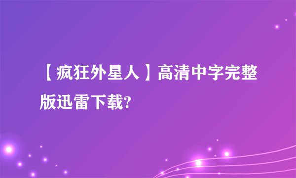 【疯狂外星人】高清中字完整版迅雷下载?