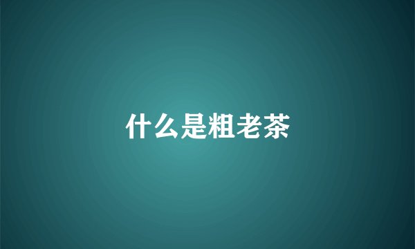 什么是粗老茶