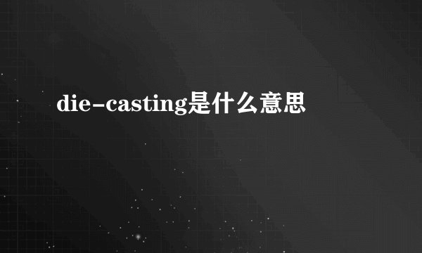 die-casting是什么意思