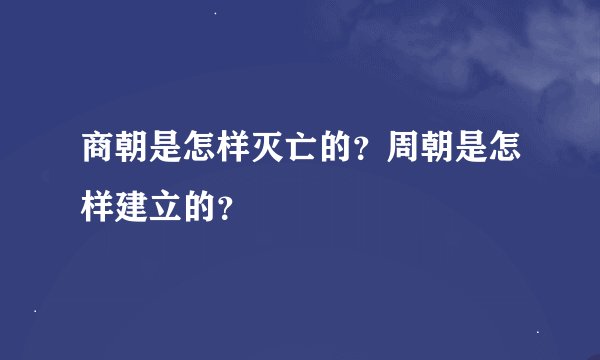 商朝是怎样灭亡的？周朝是怎样建立的？