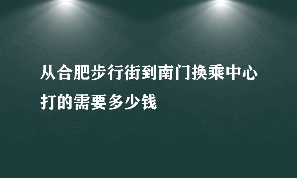 从合肥步行街到南门换乘中心打的需要多少钱