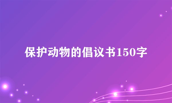 保护动物的倡议书150字