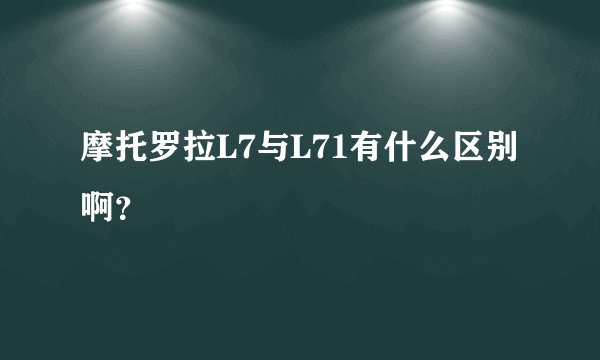 摩托罗拉L7与L71有什么区别啊？