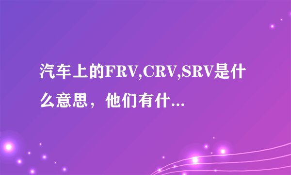 汽车上的FRV,CRV,SRV是什么意思，他们有什么区别?
