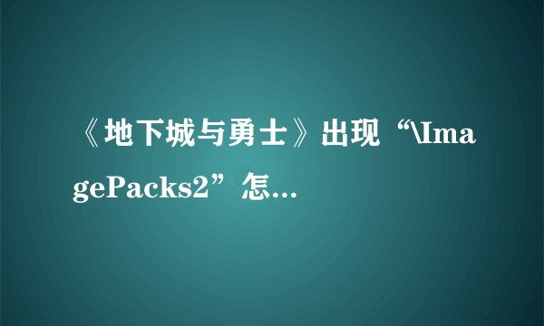 《地下城与勇士》出现“\ImagePacks2”怎么还原？