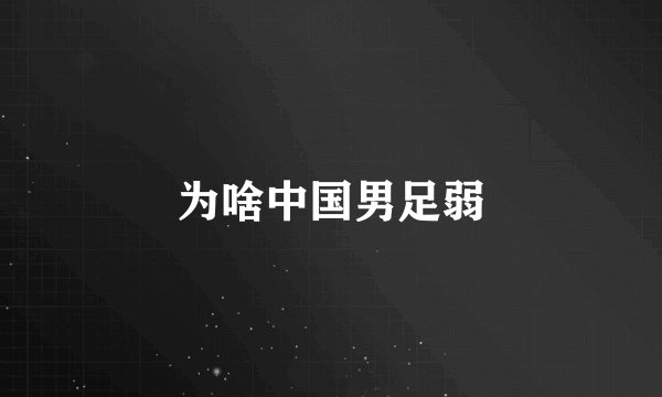 为啥中国男足弱