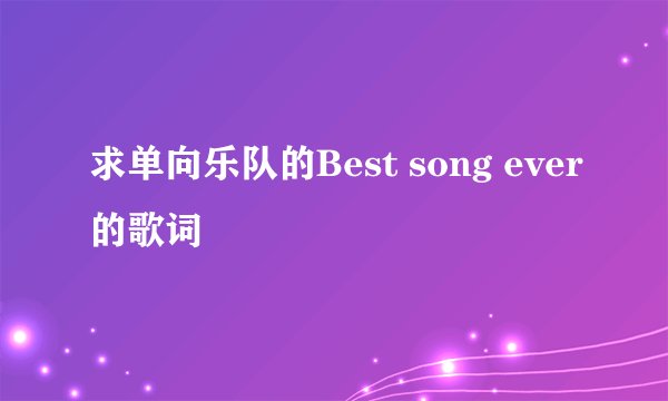 求单向乐队的Best song ever的歌词