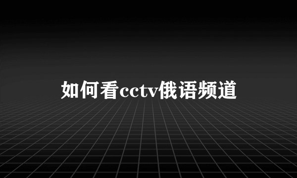 如何看cctv俄语频道