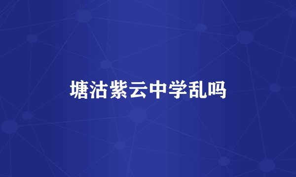 塘沽紫云中学乱吗