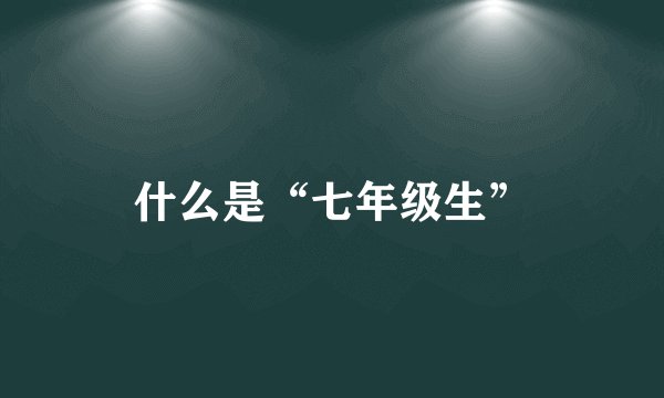 什么是“七年级生”