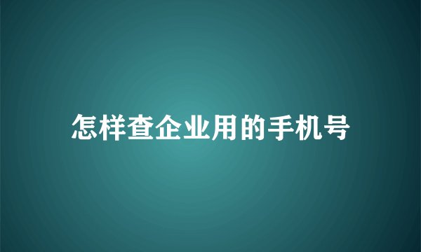 怎样查企业用的手机号