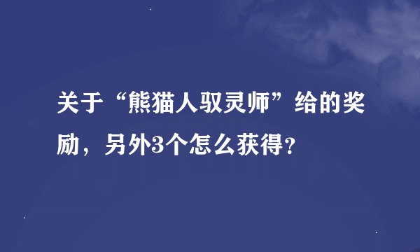 关于“熊猫人驭灵师”给的奖励，另外3个怎么获得？