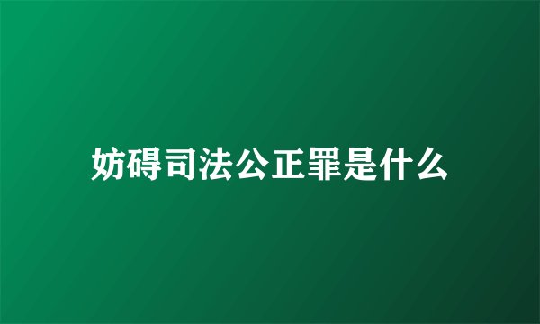 妨碍司法公正罪是什么