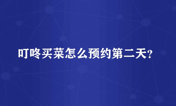 叮咚买菜怎么预约第二天？