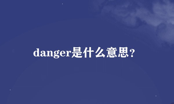 danger是什么意思？