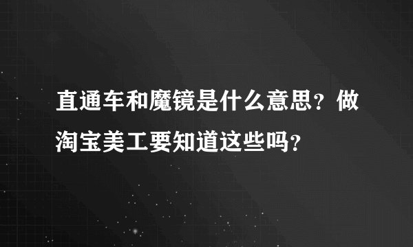 直通车和魔镜是什么意思？做淘宝美工要知道这些吗？