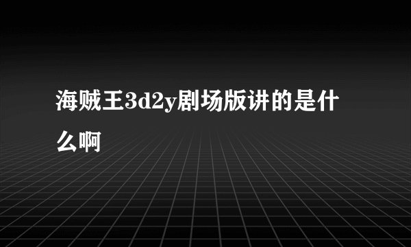 海贼王3d2y剧场版讲的是什么啊