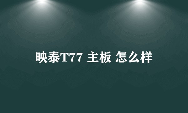 映泰T77 主板 怎么样