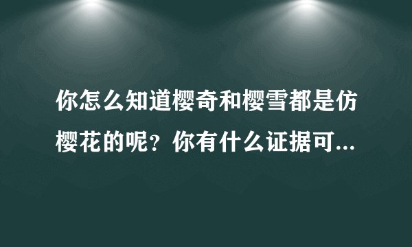 你怎么知道樱奇和樱雪都是仿樱花的呢？你有什么证据可以说明吗？ 可以解释下不？