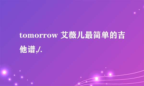 tomorrow 艾薇儿最简单的吉他谱,/.