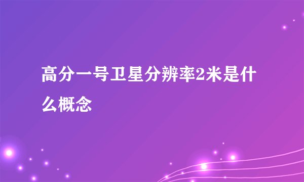 高分一号卫星分辨率2米是什么概念