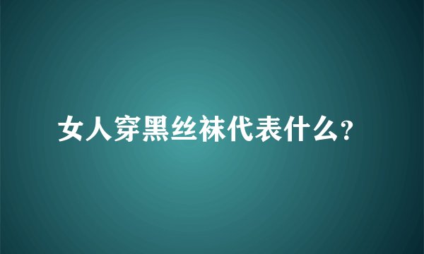 女人穿黑丝袜代表什么？