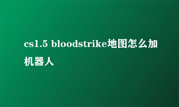 cs1.5 bloodstrike地图怎么加机器人