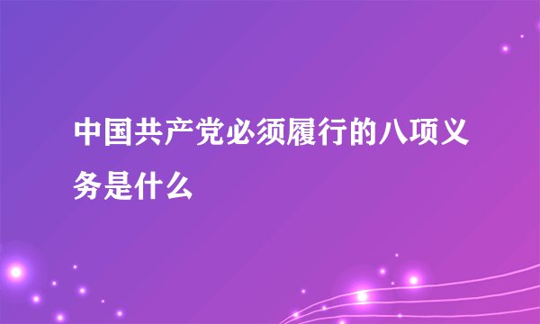 中国共产党必须履行的八项义务是什么