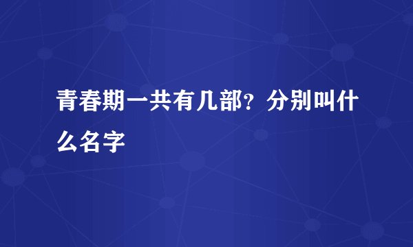 青春期一共有几部？分别叫什么名字