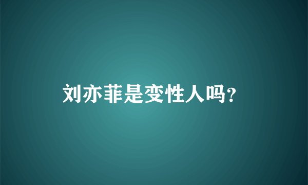 刘亦菲是变性人吗？