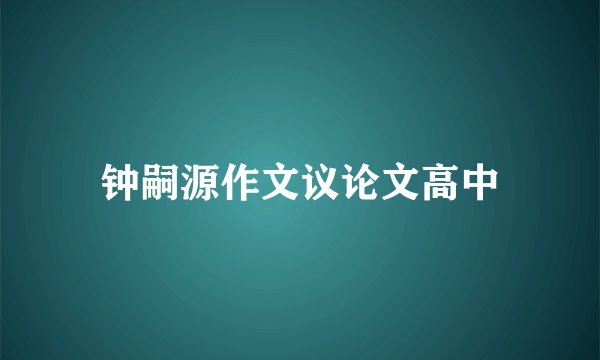 钟嗣源作文议论文高中