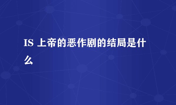 IS 上帝的恶作剧的结局是什么