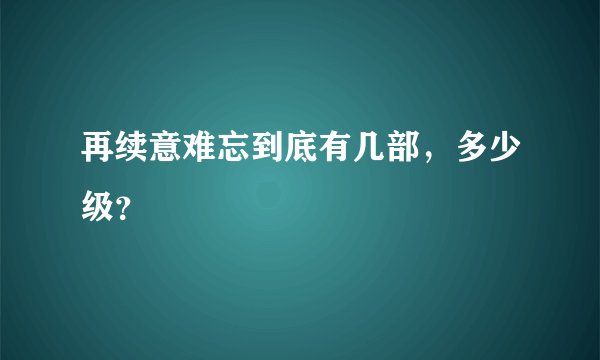 再续意难忘到底有几部，多少级？