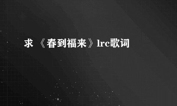 求 《春到福来》lrc歌词