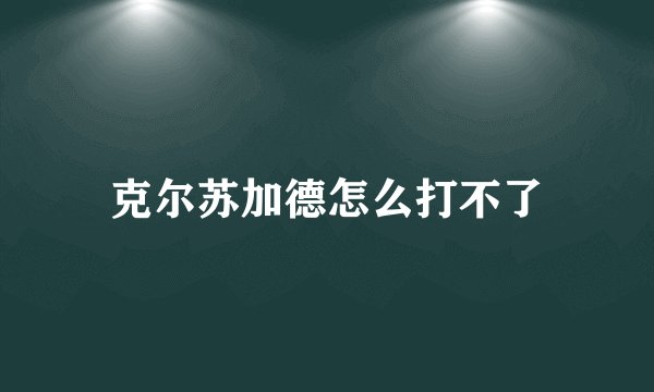 克尔苏加德怎么打不了