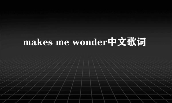 makes me wonder中文歌词