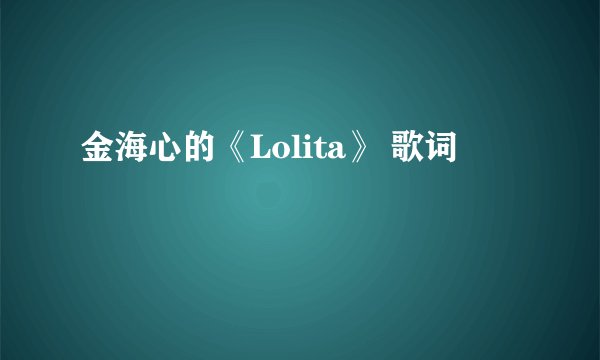 金海心的《Lolita》 歌词