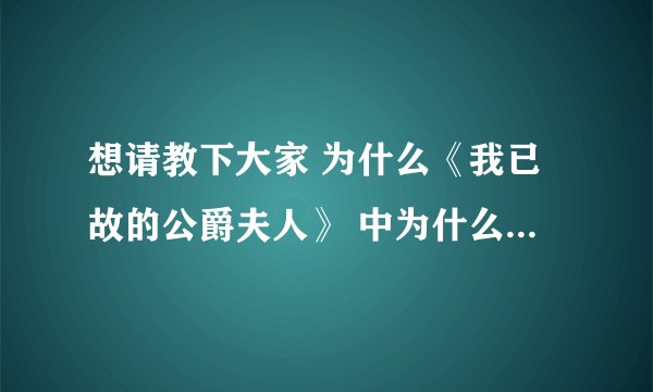 想请教下大家 为什么《我已故的公爵夫人》 中为什么公爵要向客人说 是自己杀死了公爵夫人啊