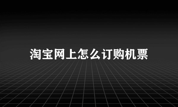 淘宝网上怎么订购机票