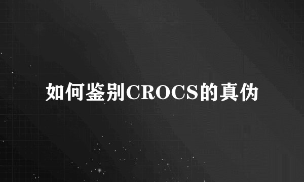 如何鉴别CROCS的真伪