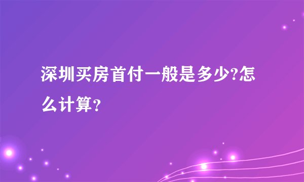 深圳买房首付一般是多少?怎么计算？