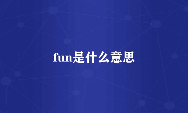 fun是什么意思