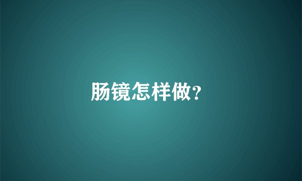 肠镜怎样做？