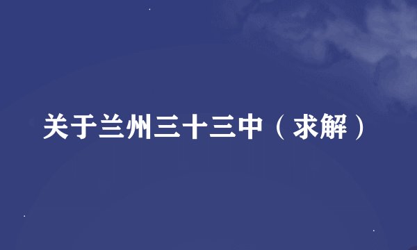 关于兰州三十三中（求解）