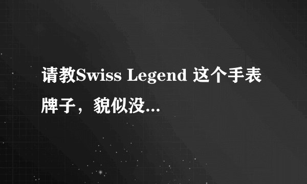 请教Swiss Legend 这个手表牌子，貌似没听说过，从美国带，这个牌子怎么样？