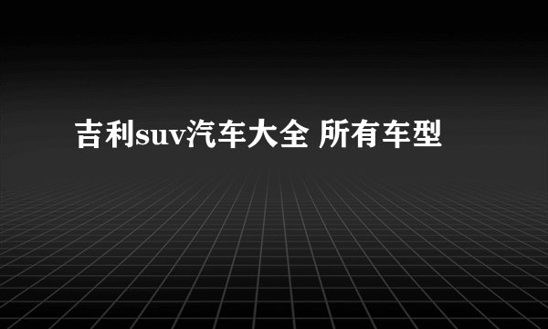 吉利suv汽车大全 所有车型