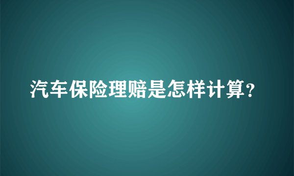 汽车保险理赔是怎样计算？