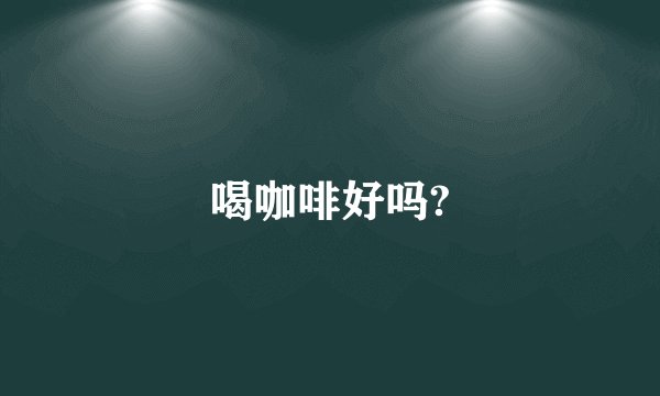喝咖啡好吗?
